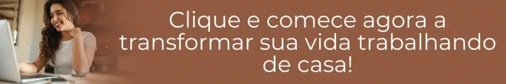 Clique e comece agora a transformar sua vida trabalhando de casa!